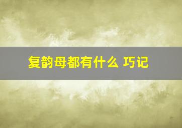 复韵母都有什么 巧记